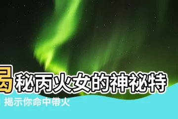 【丙火 女】揭秘丙火女的神秘特質：揭示你命中帶火的性格奧秘