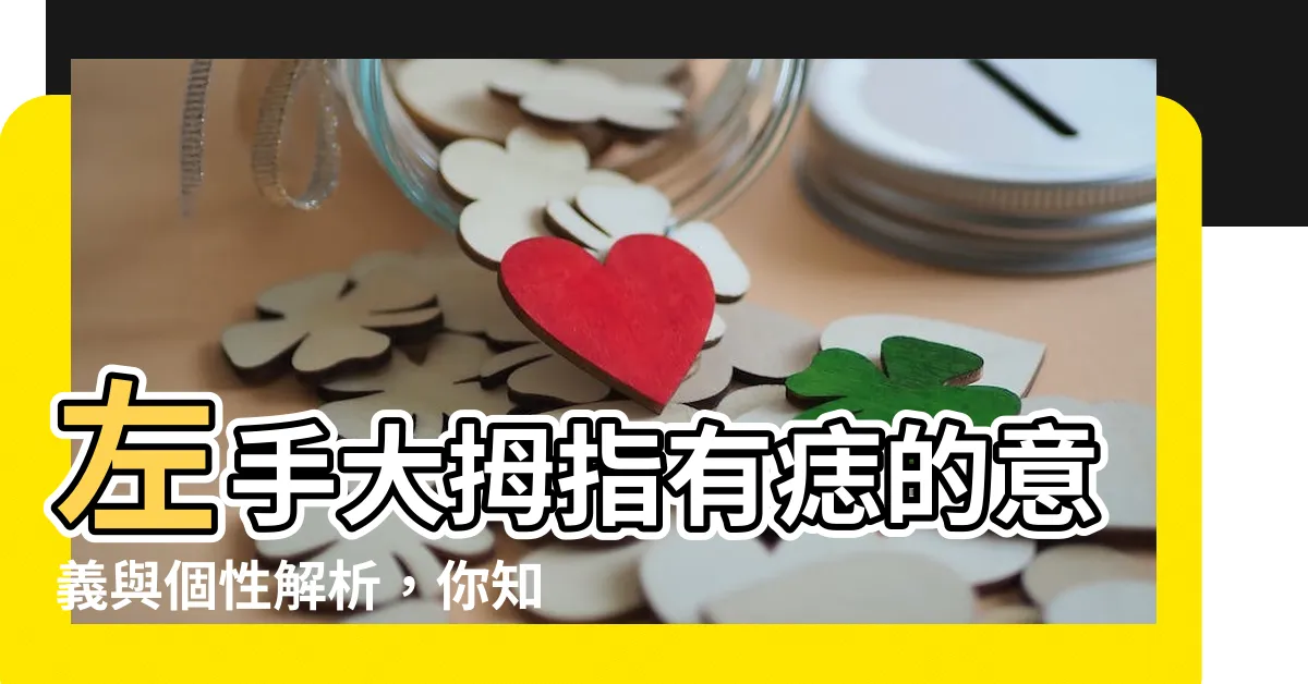 【大拇指有痣 左手】左手大拇指有痣的意義與個性解析，你知道嗎？