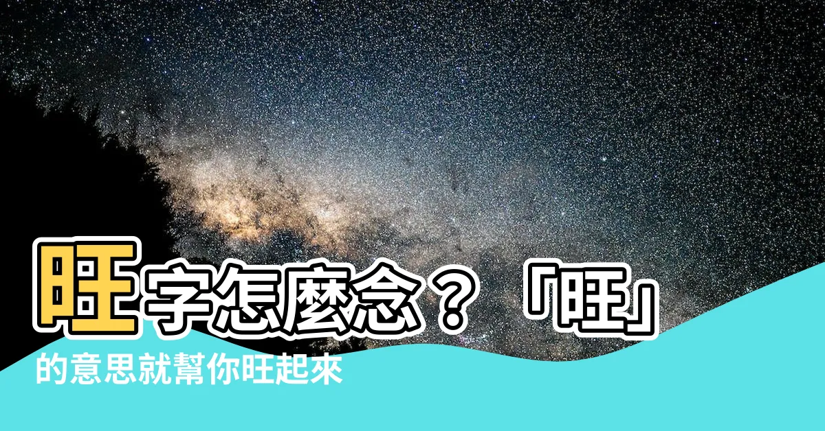 【旺 意思】旺字怎麼念？「旺」的意思就幫你旺起來了！