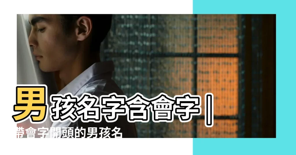 男孩名字含會字 |帶會字開頭的男孩名字大全 |帶會字的男孩名字 |【會字開頭男孩名字】