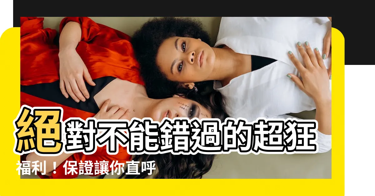 【絕對不可以ng】絕對不能錯過的超狂福利！保證讓你直呼「買到賺到」！
