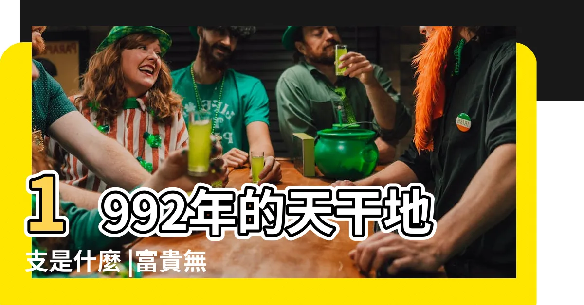 【1992 天干地支】1992年的天干地支是什麼 |富貴無憂 |1992年是什麼命 |
