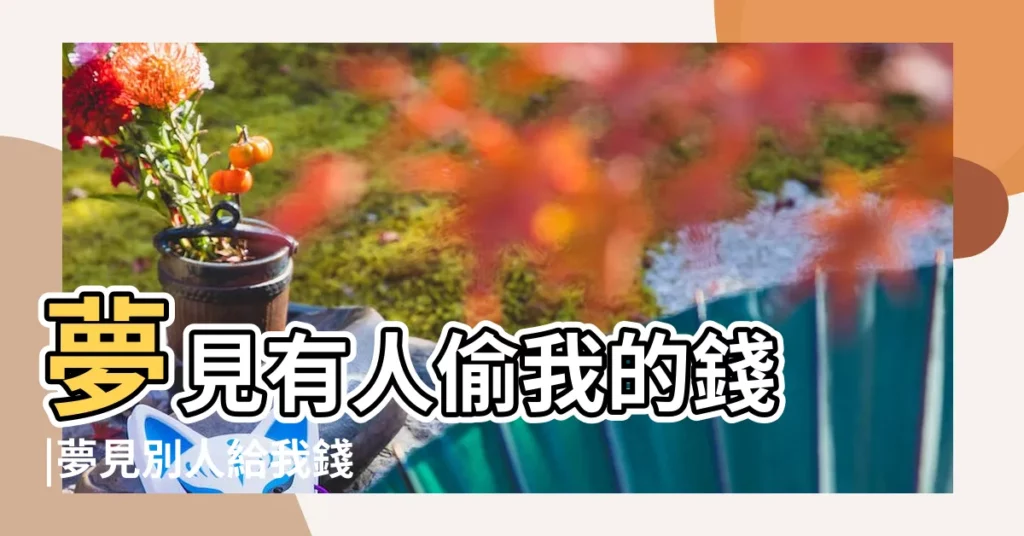 夢見有人偷我的錢 |夢見別人給我錢 |夢見別人給我錢是什麼意思 |【夢見別人偷偷地給我錢】