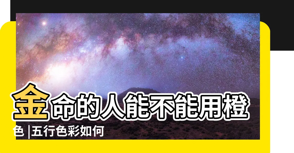 【橙色 五行】金命的人能不能用橙色 |五行色彩如何旺運 |顏色的五行屬性你分得清嗎 |