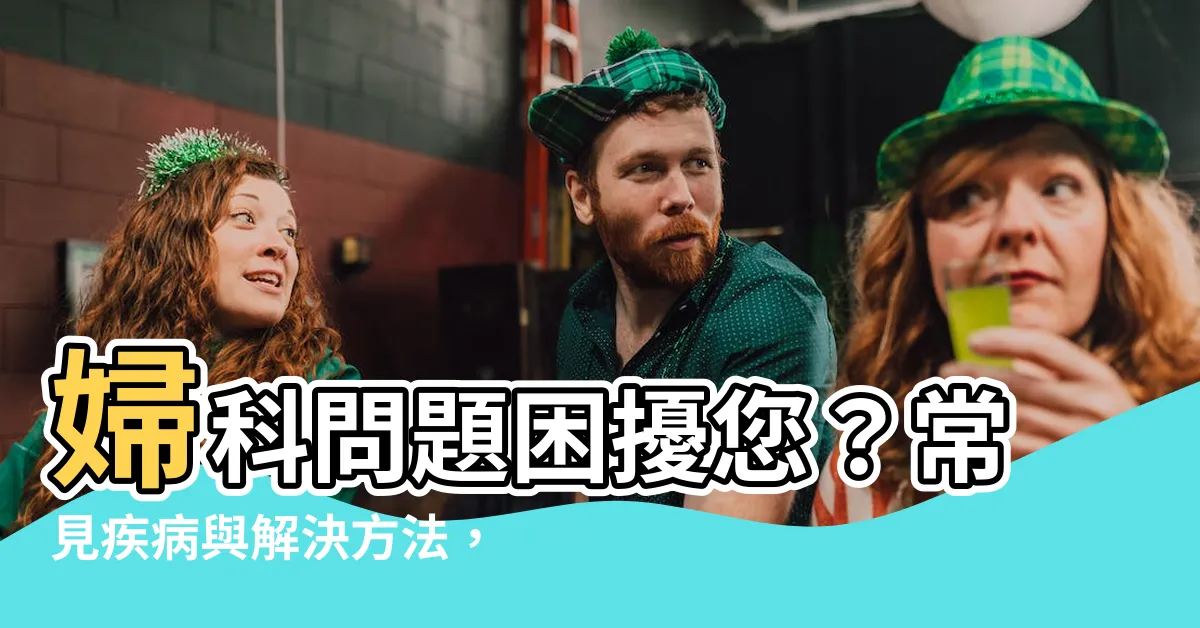 【婦科問題】婦科問題困擾您？常見疾病與解決方法，讓您身心健康！