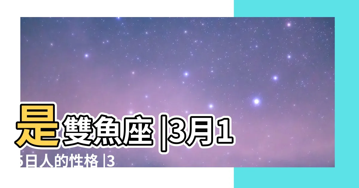 【3月15日星座】是雙魚座 |3月15日人的性格 |3月15日是什麼星座 |