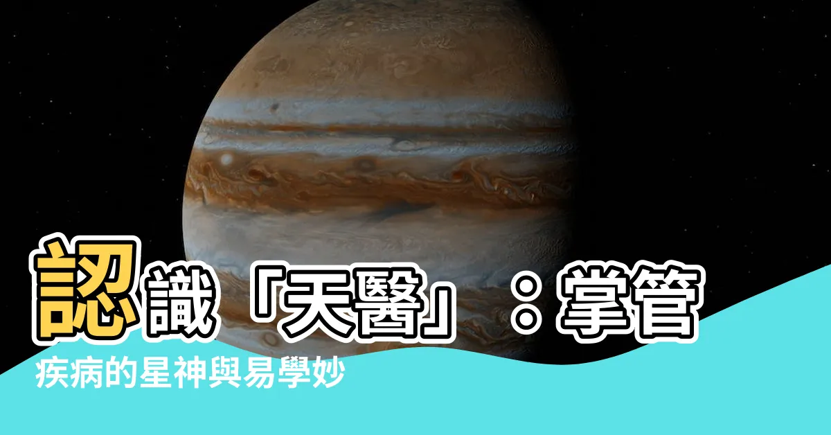 【天醫】認識「天醫」：掌管疾病的星神與易學妙用