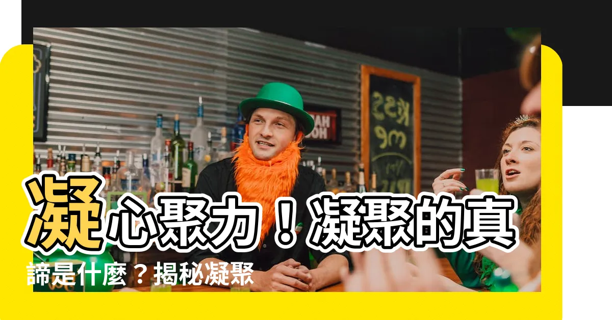 【凝聚 意思】凝心聚力！凝聚的真諦是什麼？揭秘凝聚力的奧秘