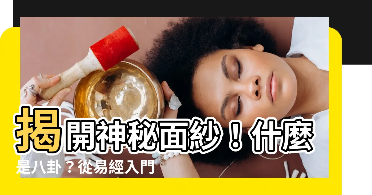 【什麼是八卦】揭開神秘面紗！什麼是八卦？從易經入門瞭解太極、兩儀、四象