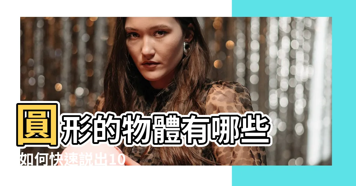 【圓形物體】圓形的物體有哪些 |如何快速説出100個圓形物品 |圓形的物體都有哪些 |