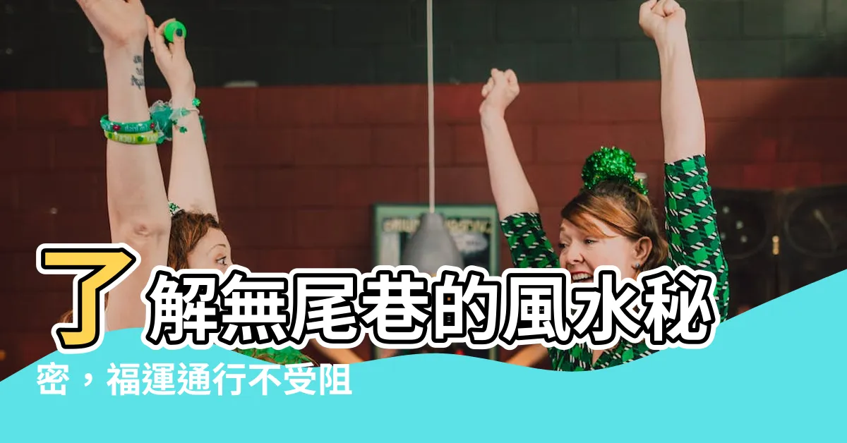 【無尾巷 風水】瞭解無尾巷的風水秘密，福運通行不受阻