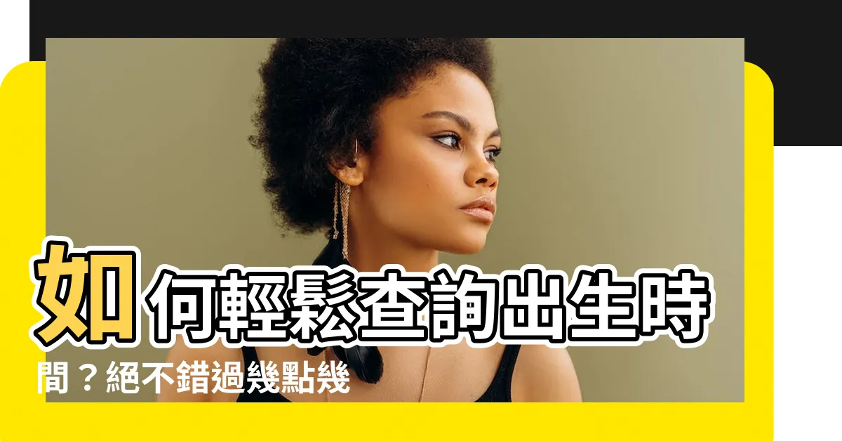 【幾點幾分出生】如何輕鬆查詢出生時間？絕不錯過幾點幾分！