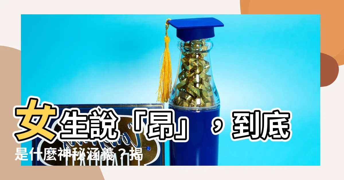 【昂的意思】女生説「昂」，到底是什麼神秘涵義？揭曉「昂」的各種意思！