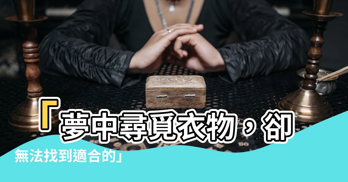 【夢見找不到衣服穿】「夢中尋覓衣物，卻無法找到適合的」