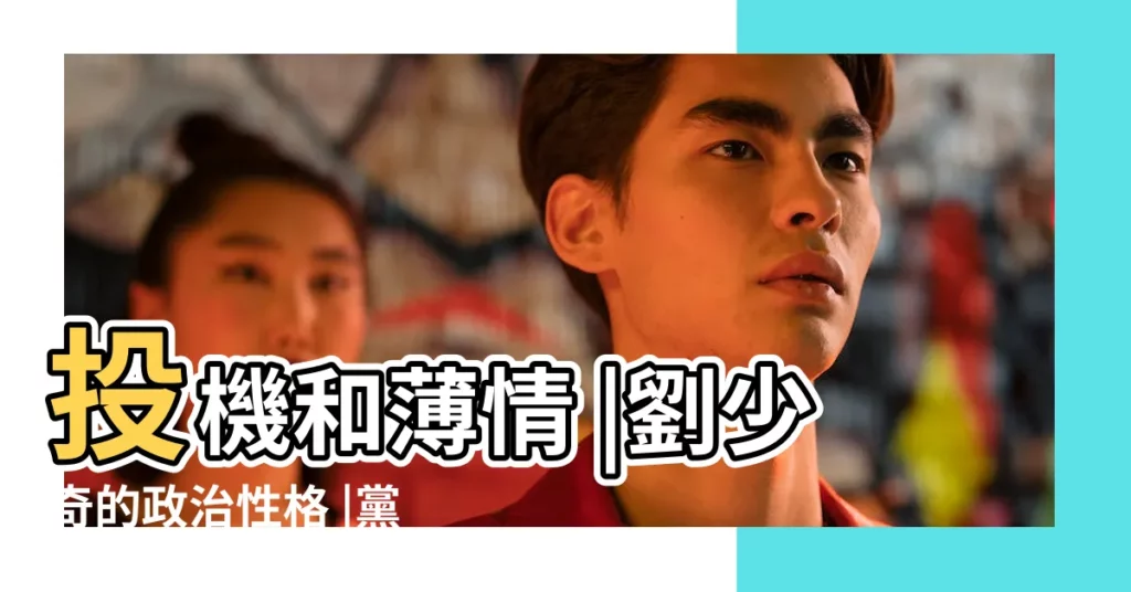 投機和薄情 |劉少奇的政治性格 |黨內有名愛學習手不釋卷 |【劉少奇的性格之】