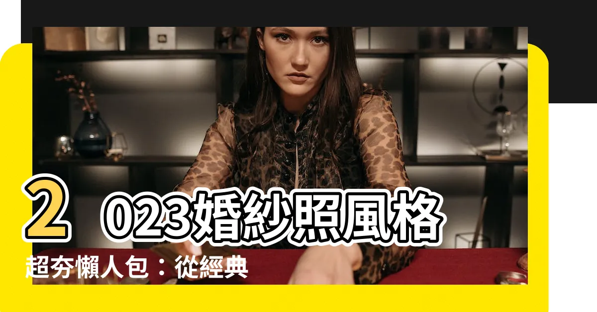 【2023婚紗照】2023婚紗照風格超夯懶人包：從經典到話題，找到你的夢幻婚紗