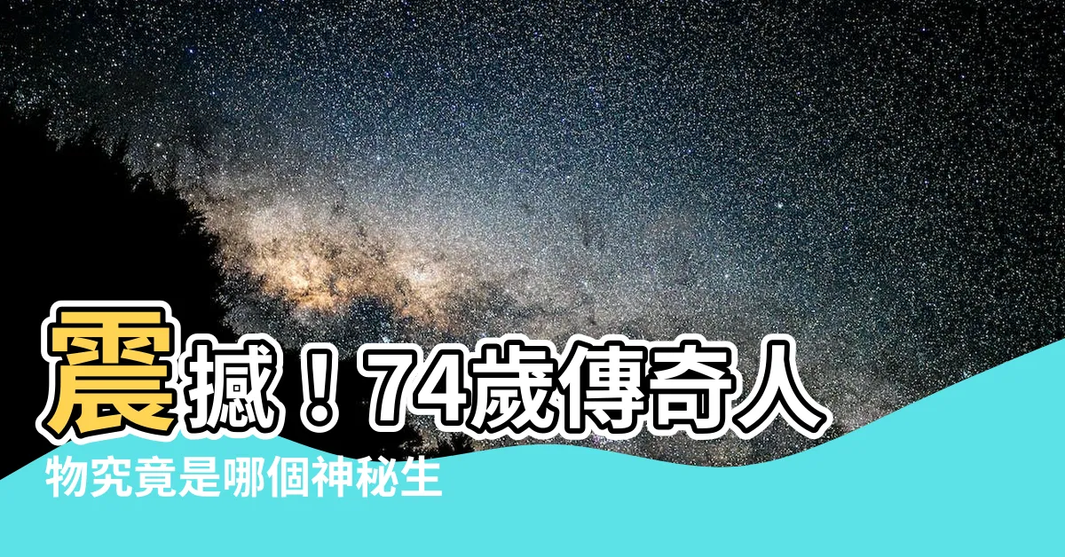 【74歲生肖】震撼！74歲傳奇人物究竟是哪個神秘生肖？你永遠不會相信答案！