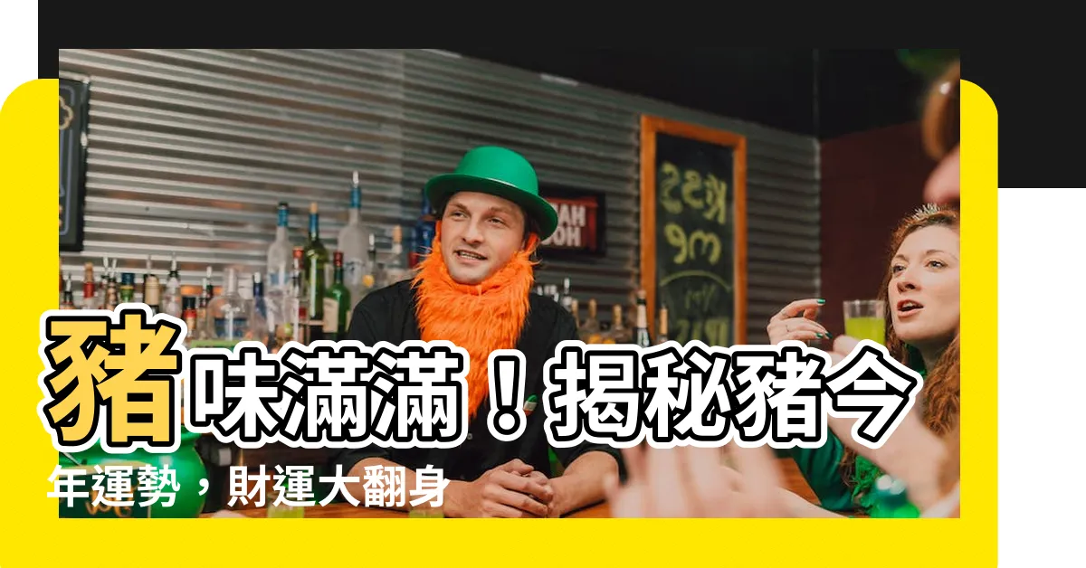 【豬今年運勢】豬味滿滿！揭秘豬今年運勢，財運大翻身！