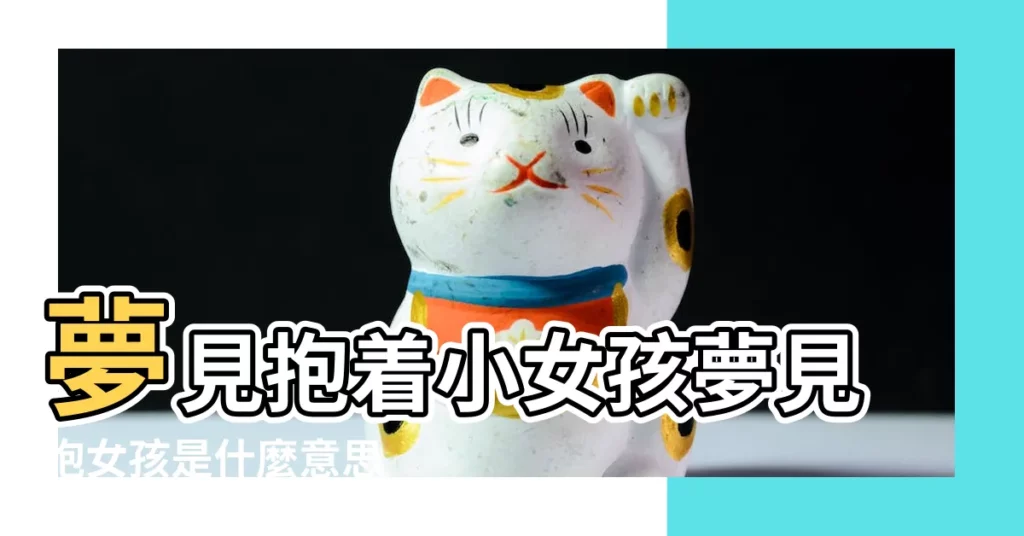 夢見抱着小女孩夢見抱女孩是什麼意思 |夢見抱女孩 |夢見自己抱着小女孩 |【周公解夢懷抱小女孩】