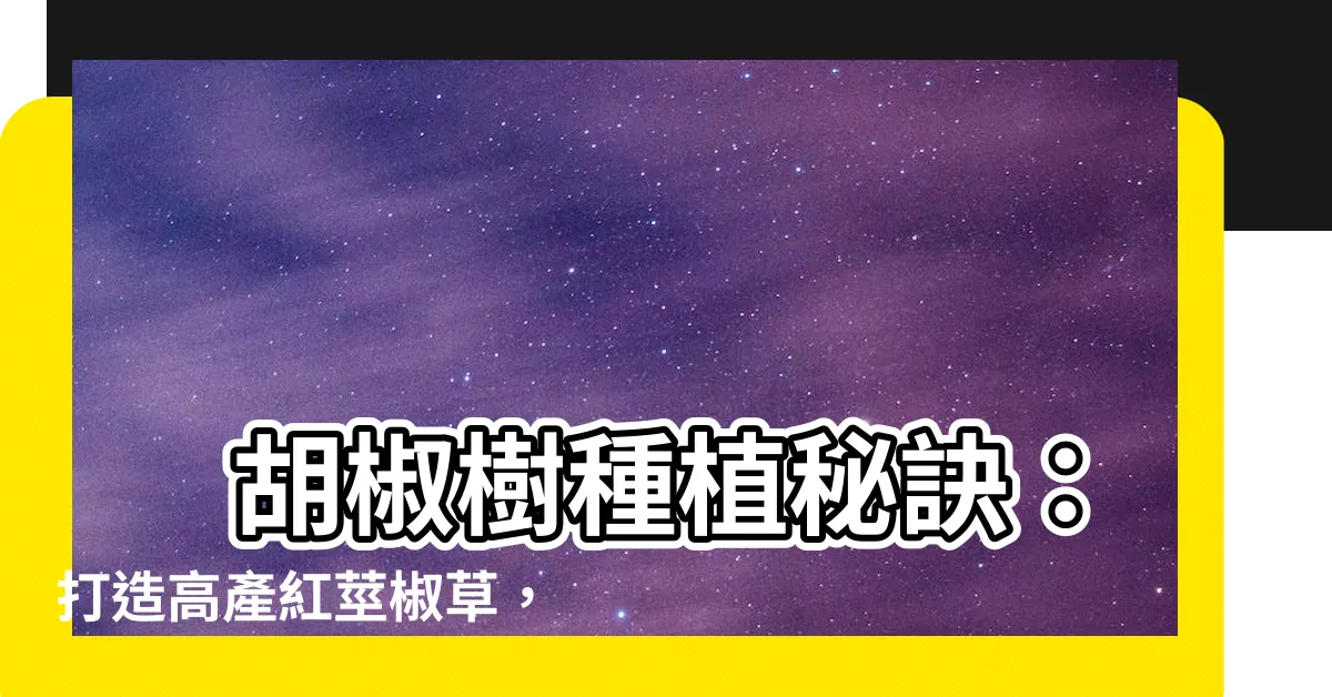 【胡椒樹種植】 胡椒樹種植秘訣：打造高產紅莖椒草，享受豐收樂趣！