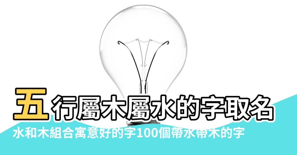 【五行屬木有水的字】五行屬木屬水的字取名 |水和木組合寓意好的字100個帶水帶木的字 |同時屬木和水的字 |