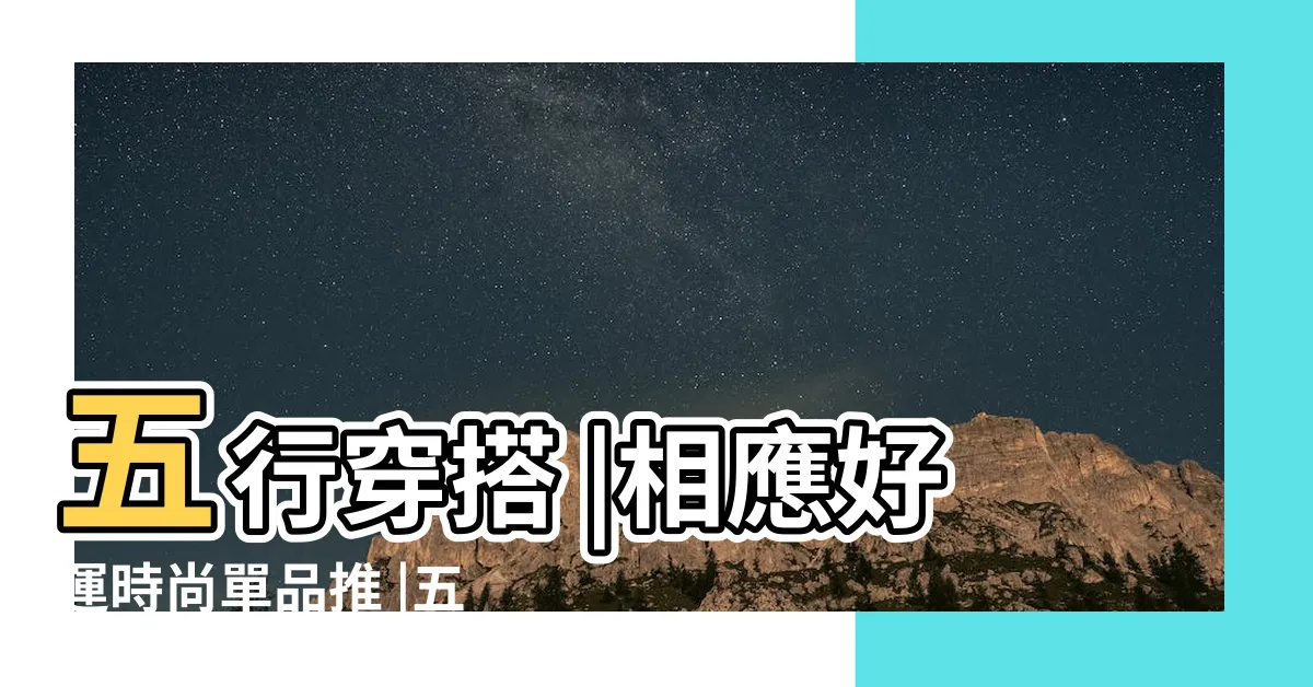 【五行穿衣顏色】五行穿搭 |相應好運時尚單品推 |五行穿衣指南每日分享 |