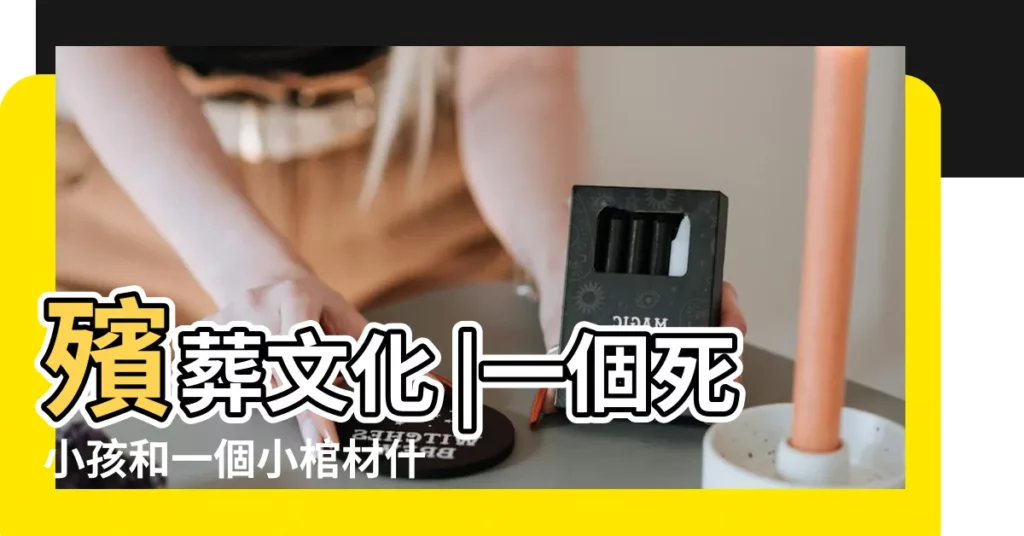 殯葬文化 |一個死小孩和一個小棺材什麼意思 |厚葬習俗 |【小孩去世了用大棺材好小棺材好】