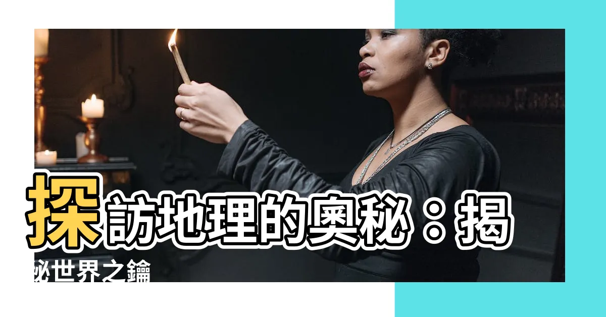 【什麼是地理】探訪地理的奧秘：揭秘世界之鑰