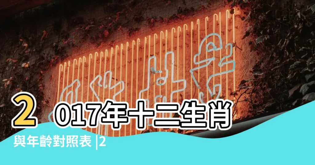 2017年十二生肖與年齡對照表 |2017年十二生肖與年齡對照表 |2017生肖年齡 |【2017年十二生肖年齡表】