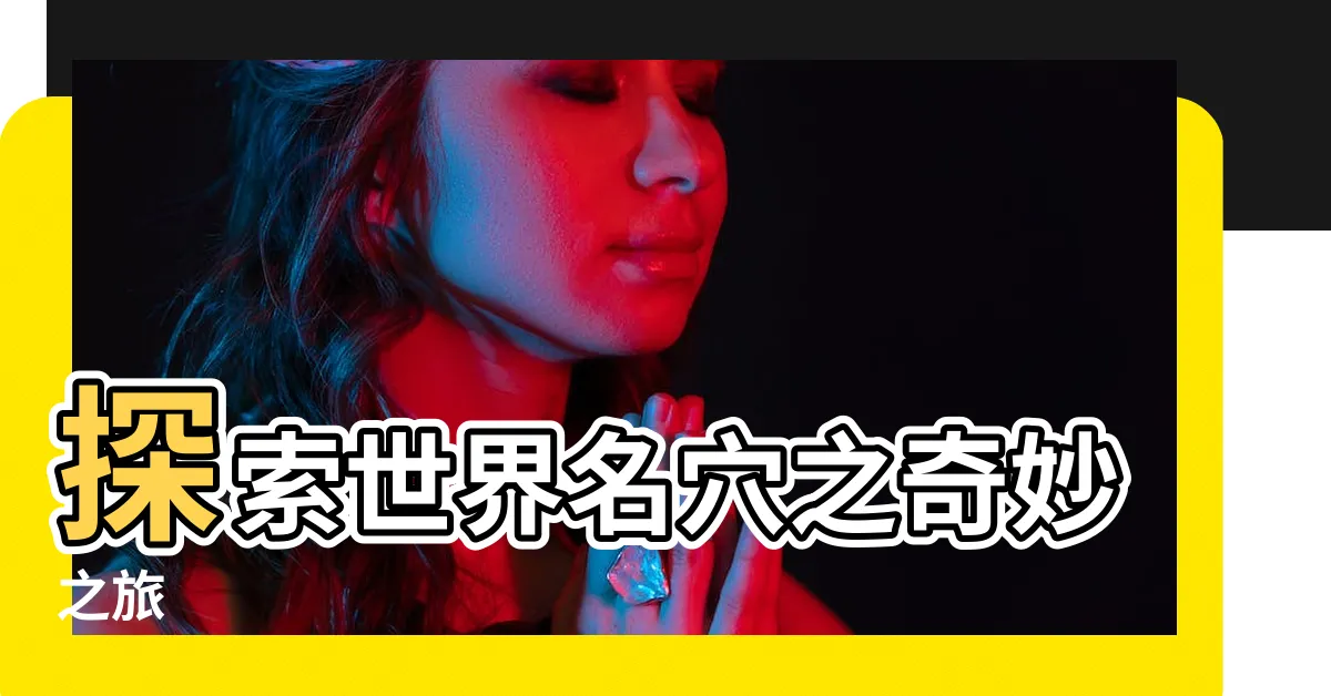 【世界名穴】探索世界名穴之奇妙之旅