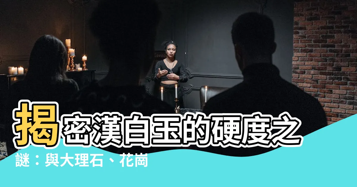 【漢白玉硬度】揭密漢白玉的硬度之謎：與大理石、花崗巖、和田玉的強度大比拼