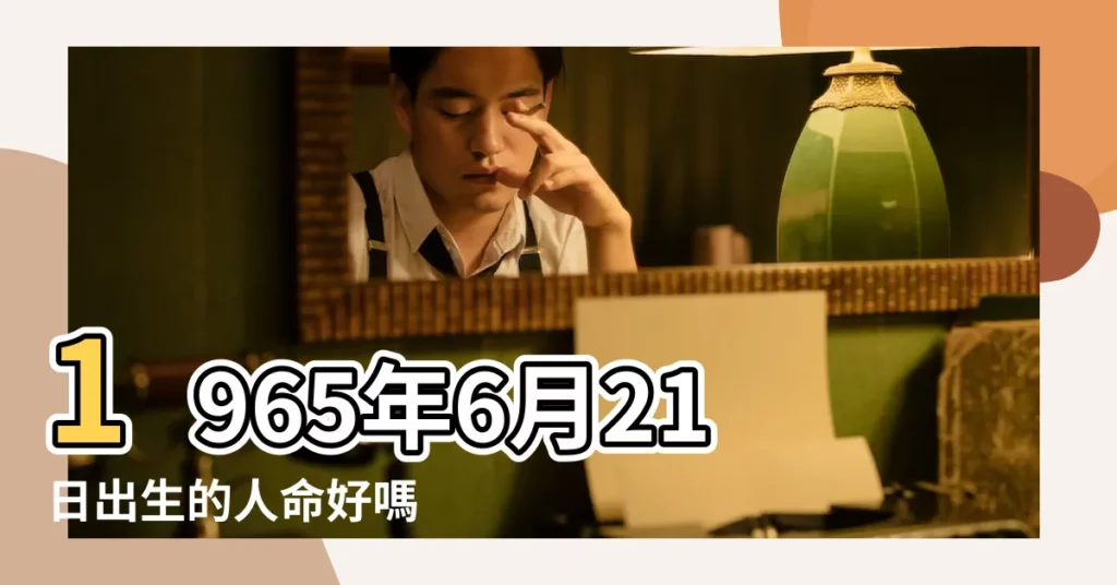 1965年6月21日出生的人命好嗎 |1965年6月21日出生時間看命運 |1965年6月21日出生日期看命運 |【1965年6月21日生人】