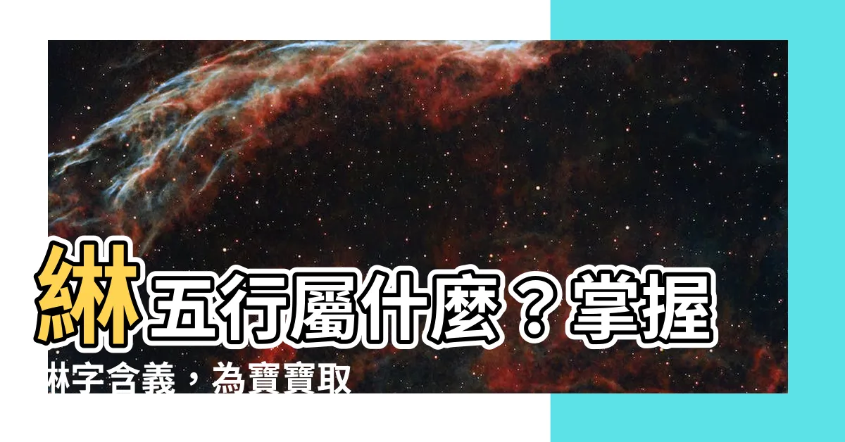 【綝五行】綝五行屬什麼？掌握綝字含義，為寶寶取個好名字！