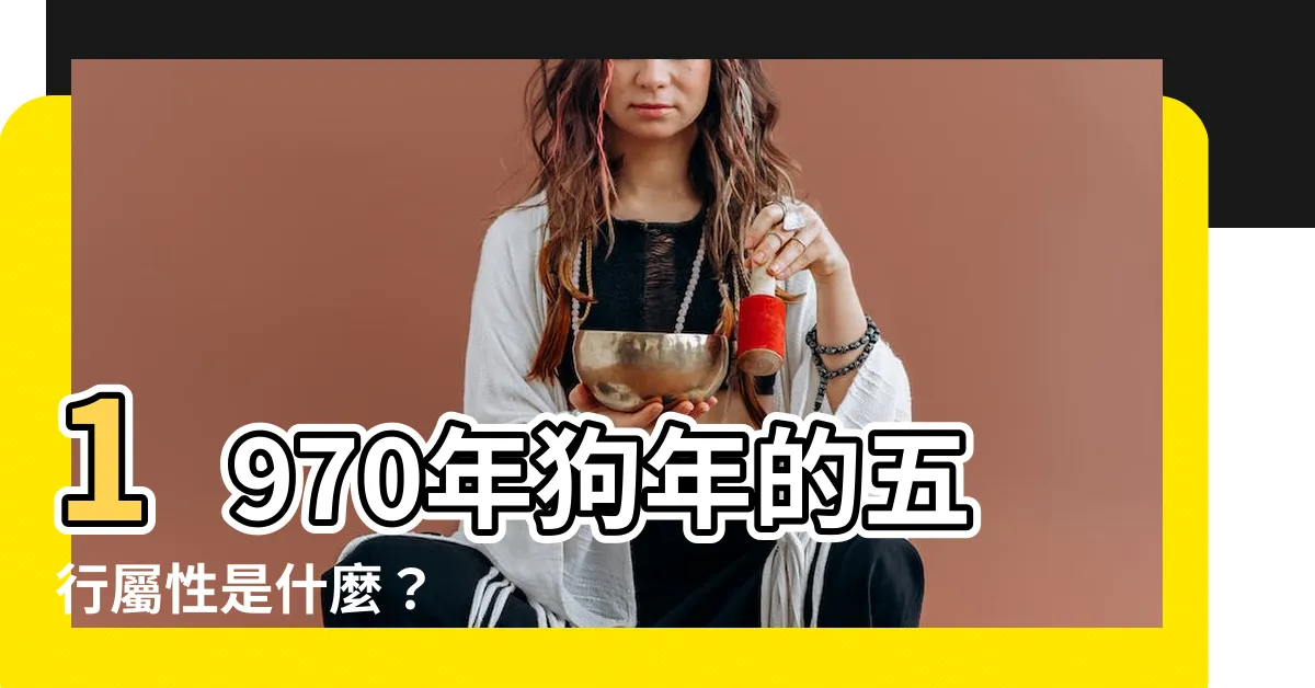 【1970年五行屬什麼】1970年狗年的五行屬性是什麼？