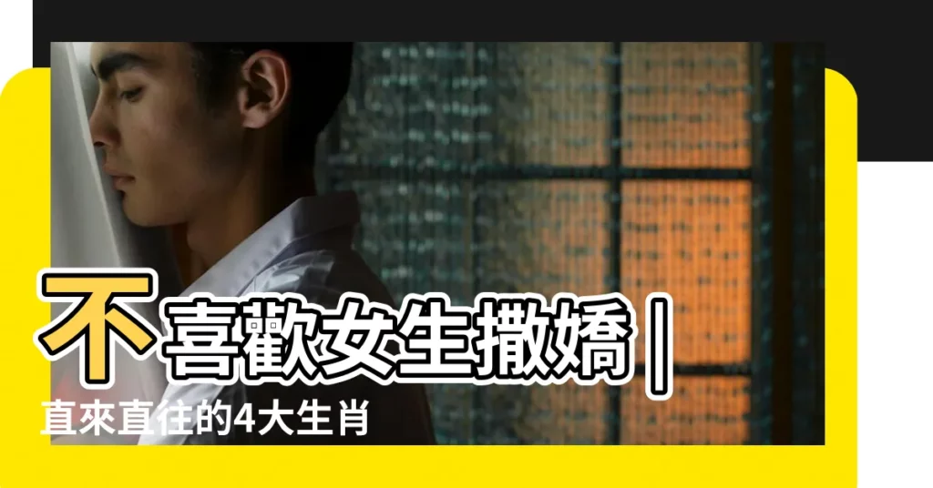不喜歡女生撒嬌 |直來直往的4大生肖 |12生肖男最討厭女人這樣裝扮 |【十二生肖男最討厭什麼女人】