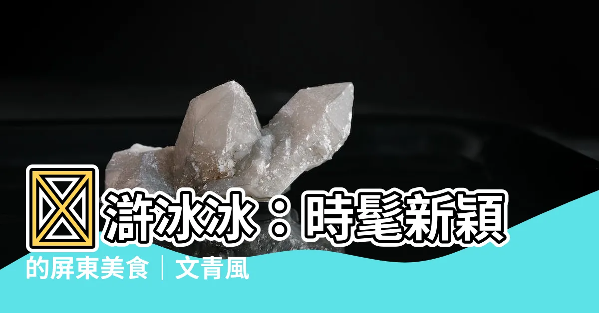 【滸冰冰】🔥滸冰冰：時髦新穎的屏東美食｜文青風冰品沁涼你的心