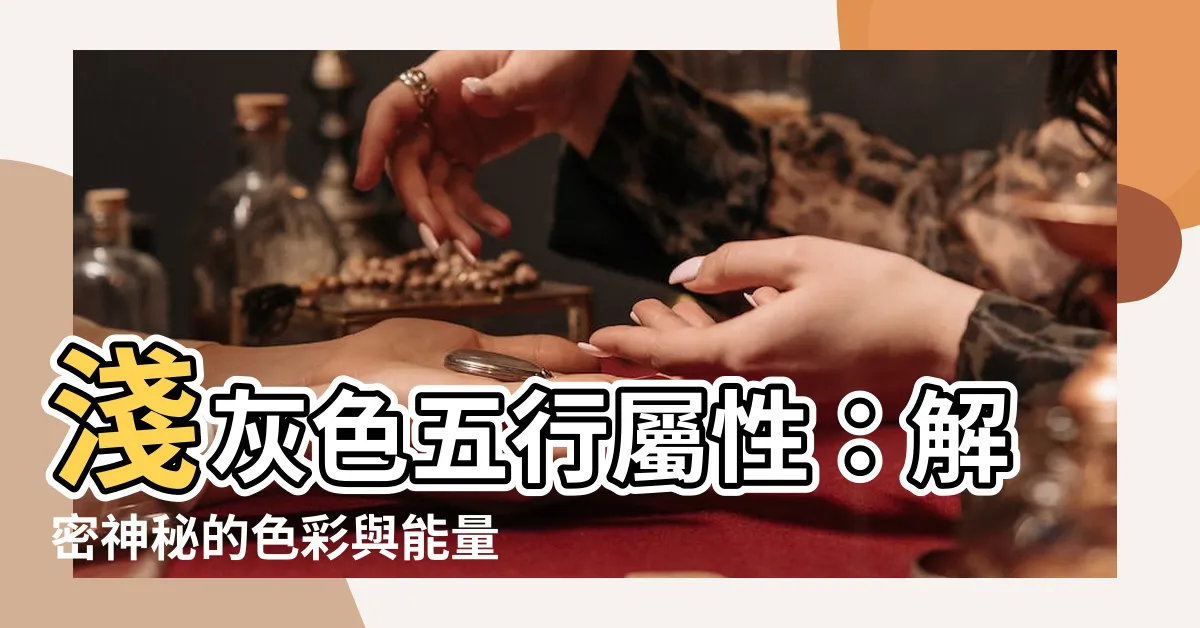 【淺灰色五行屬性】淺灰色五行屬性：解密神秘的色彩與能量