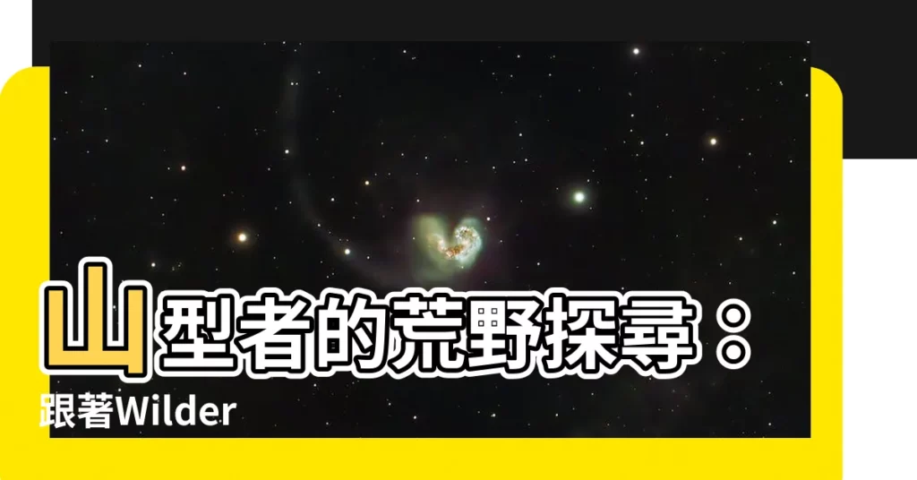 【山型者】山型者的荒野探尋:跟著Wilder Crew踏上未知之旅