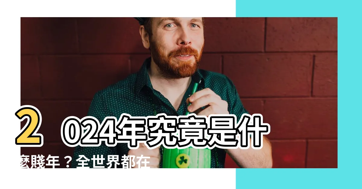【2024年什麼年】2024年究竟是什麼賤年？全世界都在瘋狂討論的關鍵年份！
