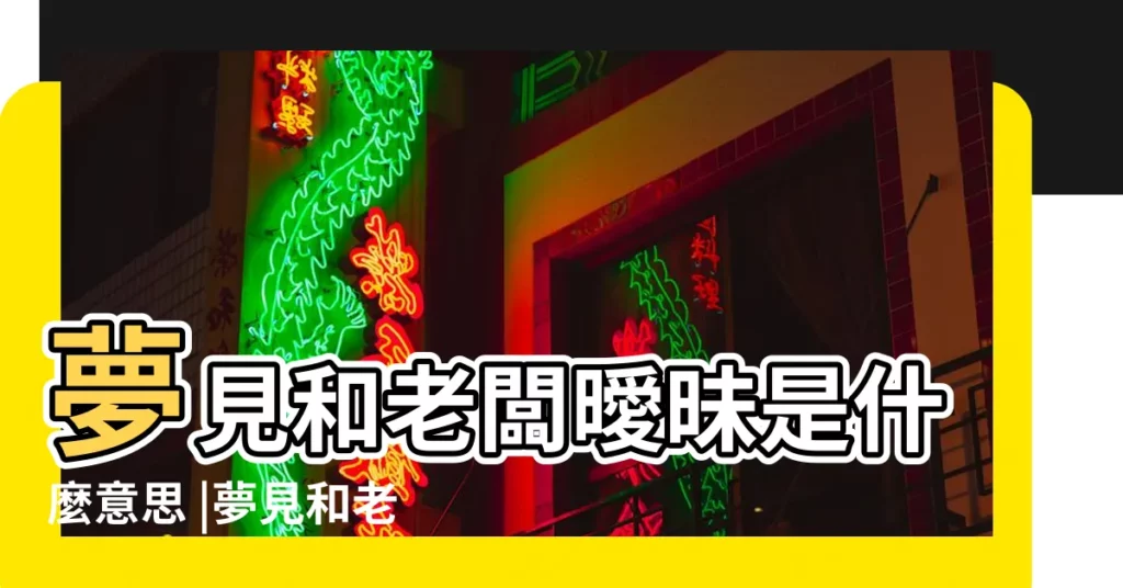 夢見和老闆曖昧是什麼意思 |夢見和老闆曖昧 |夢見和男上司曖昧 |【夢到和公司老闆曖昧】