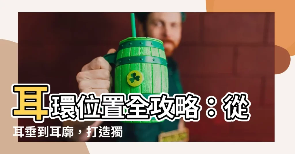 【耳環位置】耳環位置全攻略：從耳垂到耳廓，打造獨特的個人特色！