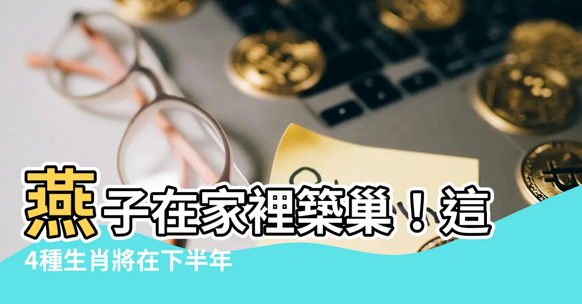 【燕子在家裡築巢】燕子在家裡築巢！這4種生肖將在下半年擁有絕佳風水寶地！
