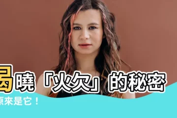 【火欠】揭曉「火欠」的秘密：原來是它！