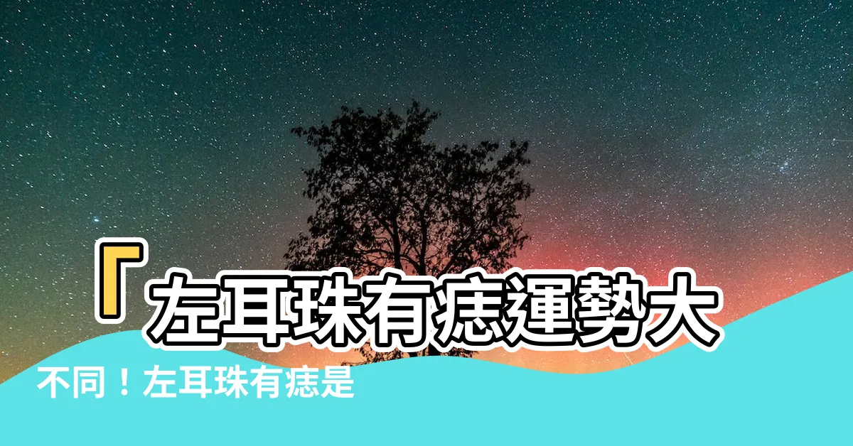 【左耳珠有痣】「左耳珠有痣運勢大不同！左耳珠有痣是財運的關鍵！」