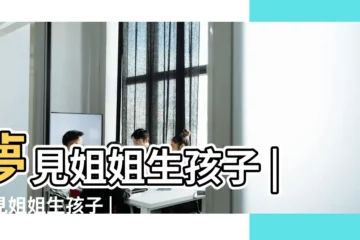 【夢見姐姐和自己生孩子】夢見姐姐生孩子 |夢見姐姐生孩子 |夢見姐姐生孩子 |