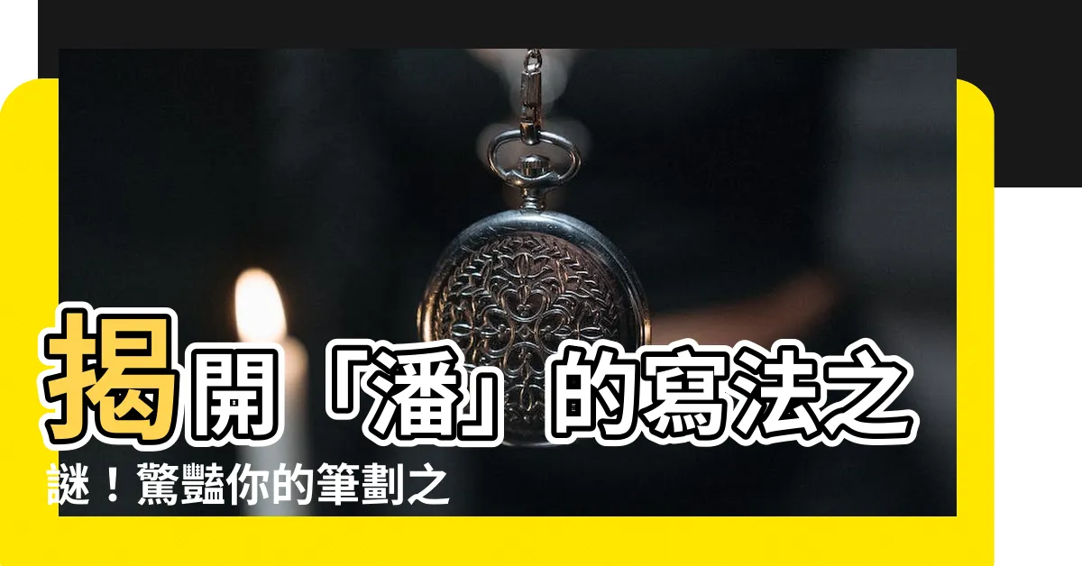 【潘筆畫】揭開「潘」的寫法之謎！驚豔你的筆劃之旅