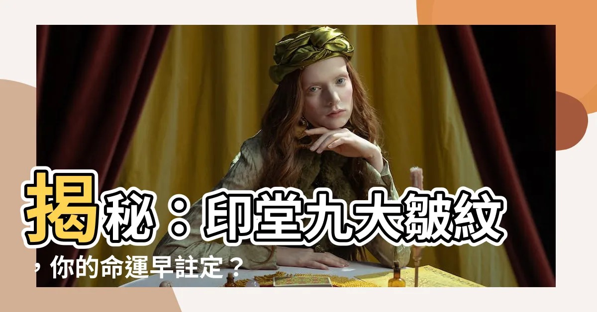 【印堂皺紋】揭秘:印堂九大皺紋,你的命運早註定?