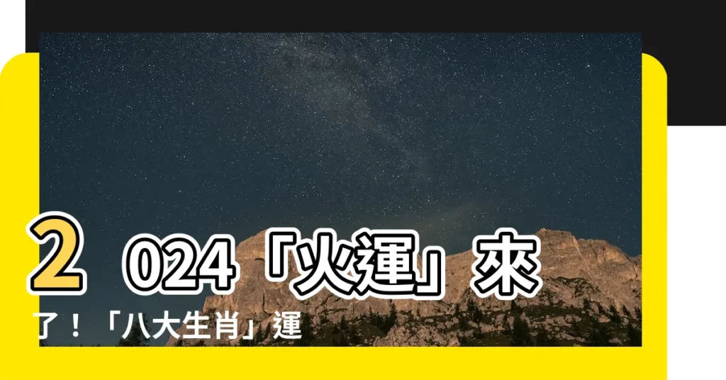 【火運 2024】2024「火運」來了！「八大生肖」運氣大爆發，旺上20年！