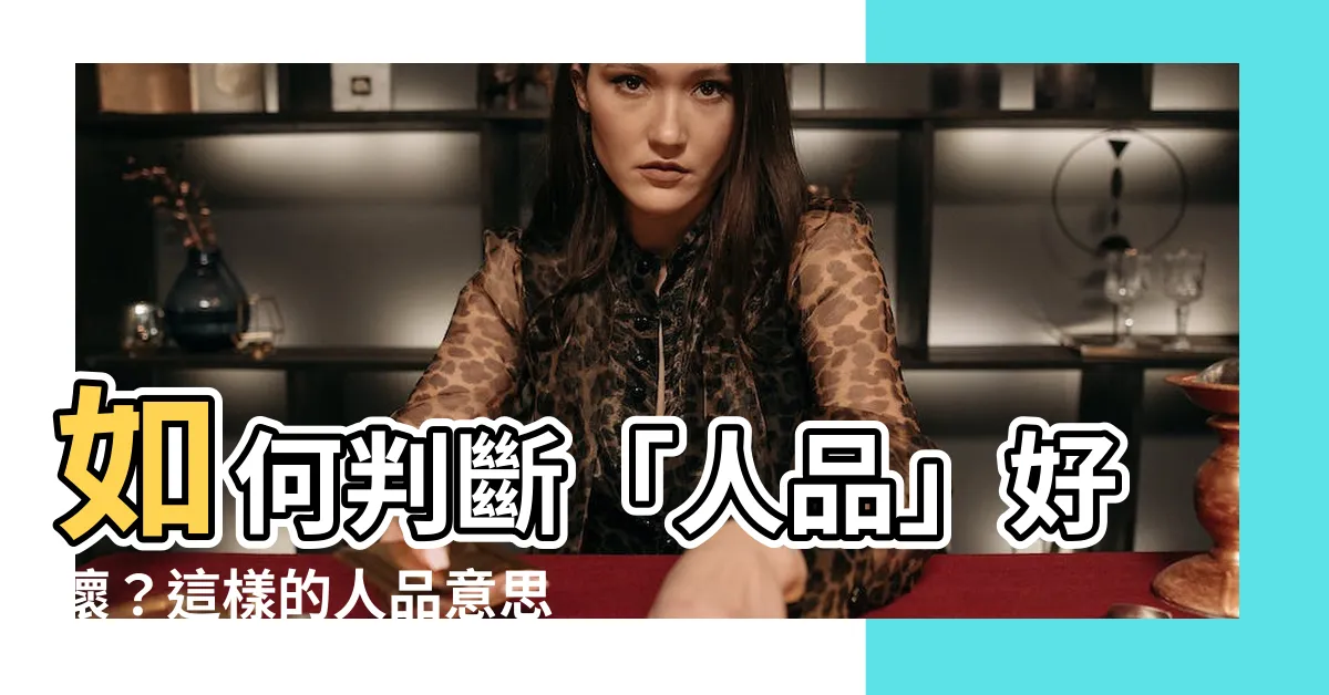 【人品意思】如何判斷「人品」好壞？這樣的人品意思你一定要知道！