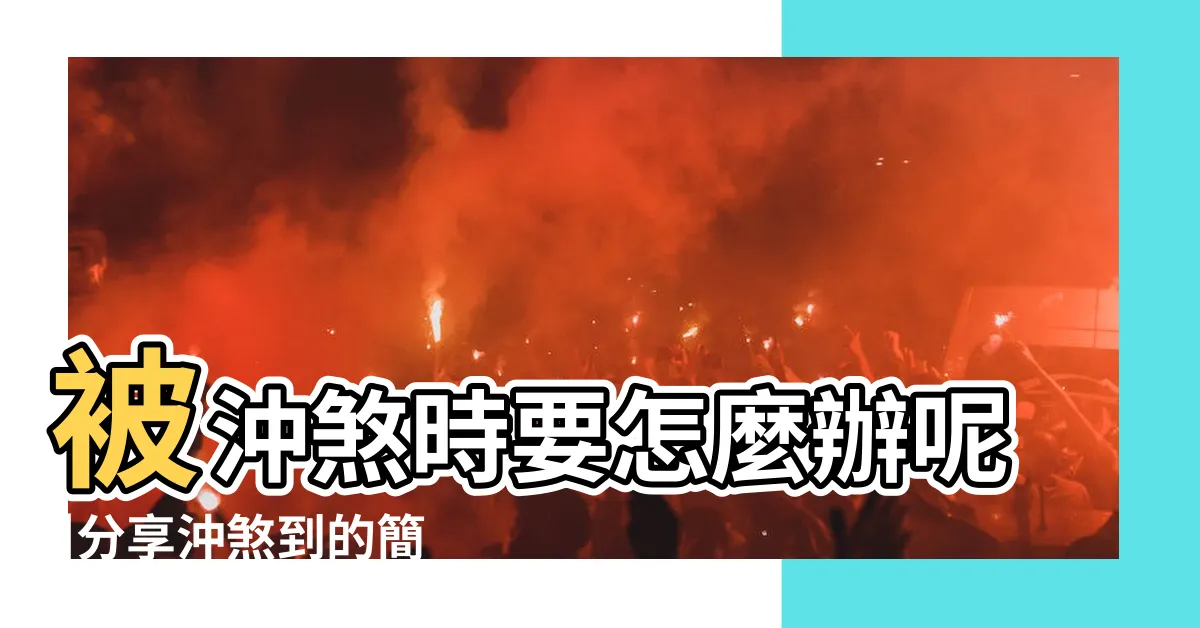 【煞到怎麼處理】被沖煞時要怎麼辦呢 |分享沖煞到的簡易化解方法 |常常被沖犯或煞到 |